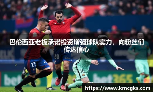 巴伦西亚老板承诺投资增强球队实力，向粉丝们传达信心