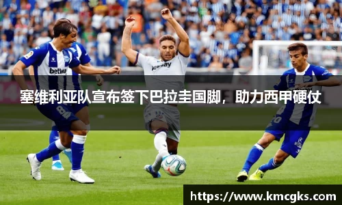 塞维利亚队宣布签下巴拉圭国脚，助力西甲硬仗