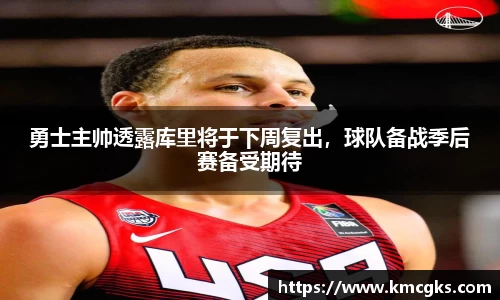 勇士主帅透露库里将于下周复出，球队备战季后赛备受期待