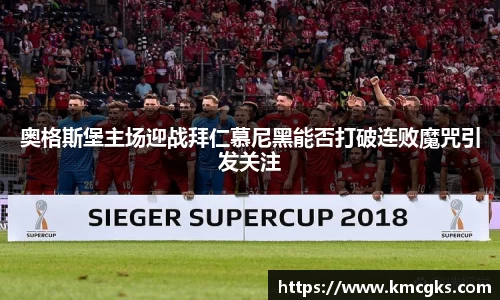 奥格斯堡主场迎战拜仁慕尼黑能否打破连败魔咒引发关注