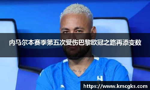 内马尔本赛季第五次受伤巴黎欧冠之路再添变数