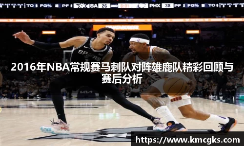 2016年NBA常规赛马刺队对阵雄鹿队精彩回顾与赛后分析