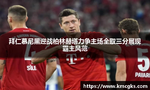 拜仁慕尼黑迎战柏林赫塔力争主场全取三分展现霸主风范
