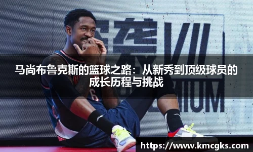 马尚布鲁克斯的篮球之路：从新秀到顶级球员的成长历程与挑战
