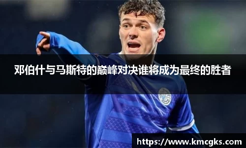 邓伯什与马斯特的巅峰对决谁将成为最终的胜者